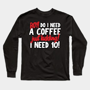 Boy Do I Need A Coffee Or 10! Long Sleeve T-Shirt